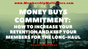 Money Buys Commitment: How to Increase Your Retention And Keep Your Members For The Long-Haul