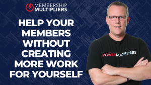 Help Your Members Without Creating More Work For Yourself