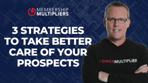 3 Strategies to Take Better Care of Your Prospects