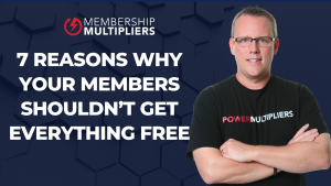7 Reasons Why Your Members Shouldn’t Get Everything Free