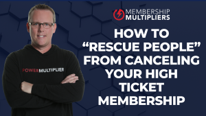 How To “Rescue People” from Canceling Your High Ticket Membership