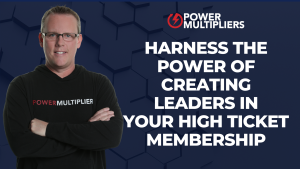 Harness The Power of Creating Leaders in Your High Ticket Membership
